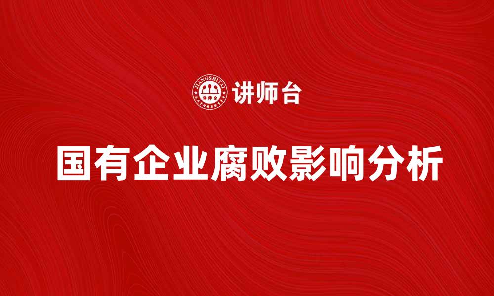 文章国有企业腐败现象及其对经济的影响解析的缩略图