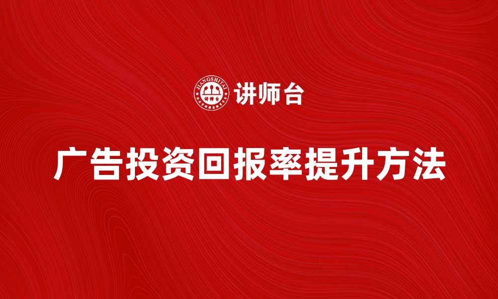 文章如何有效提升广告投资回报率的方法解析的缩略图