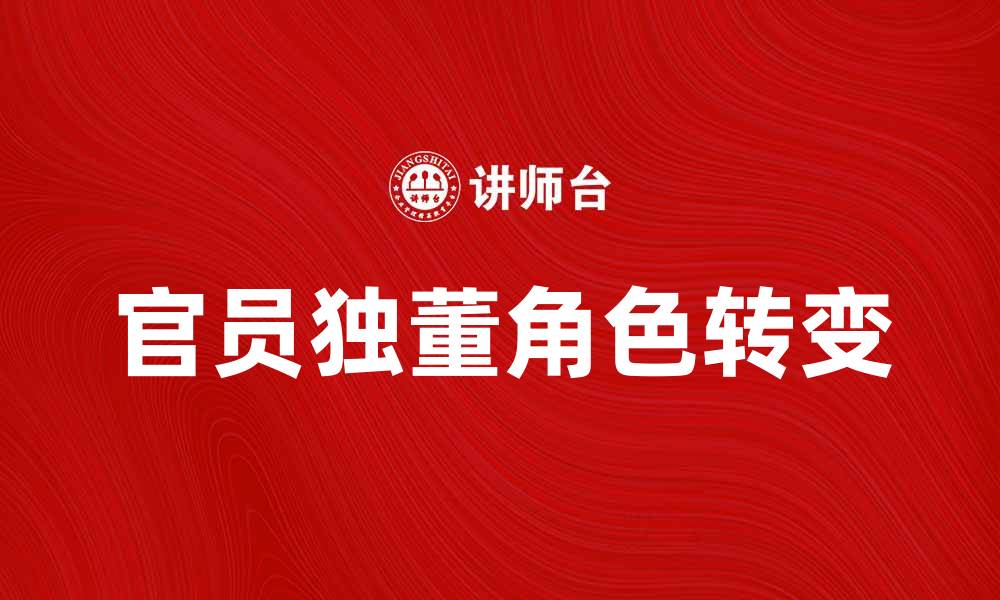 文章官员独董：如何平衡权力与责任的角色转变的缩略图