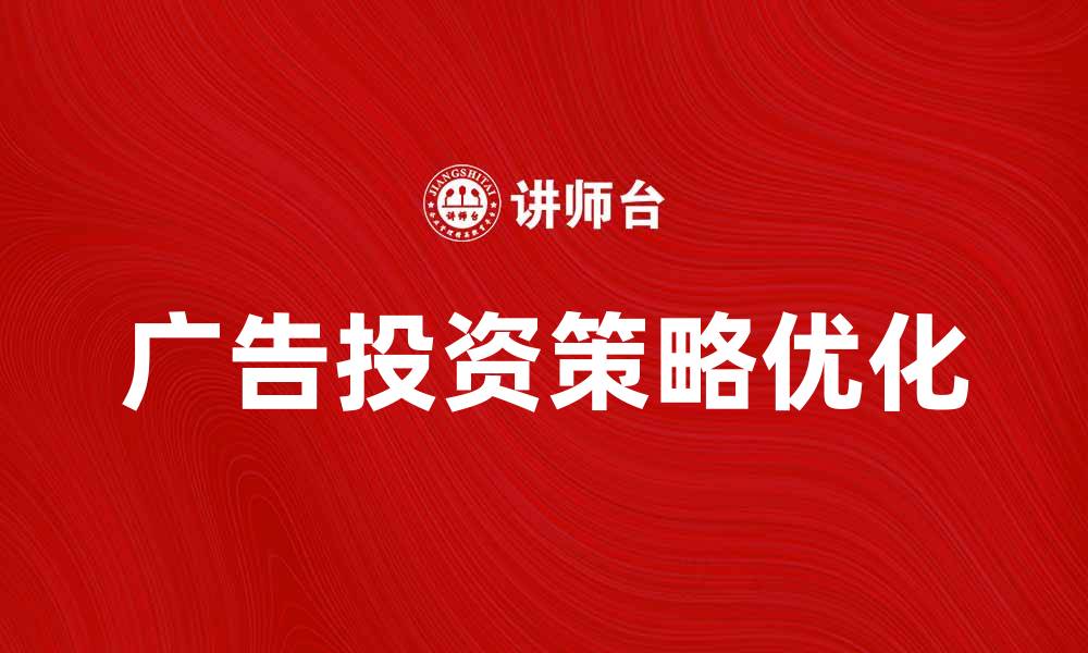文章优化广告投资策略，实现品牌效益最大化的缩略图
