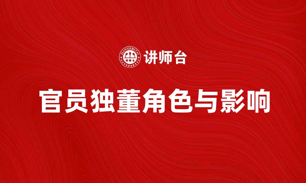 文章官员独董：探讨其在企业治理中的角色与影响的缩略图