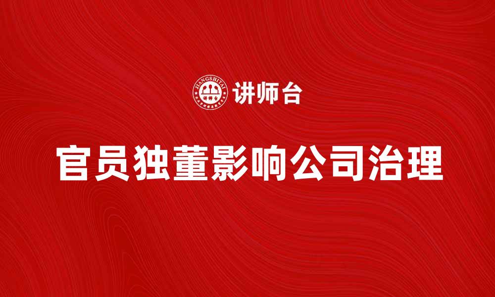 文章官员独董如何影响公司治理与决策效率的缩略图