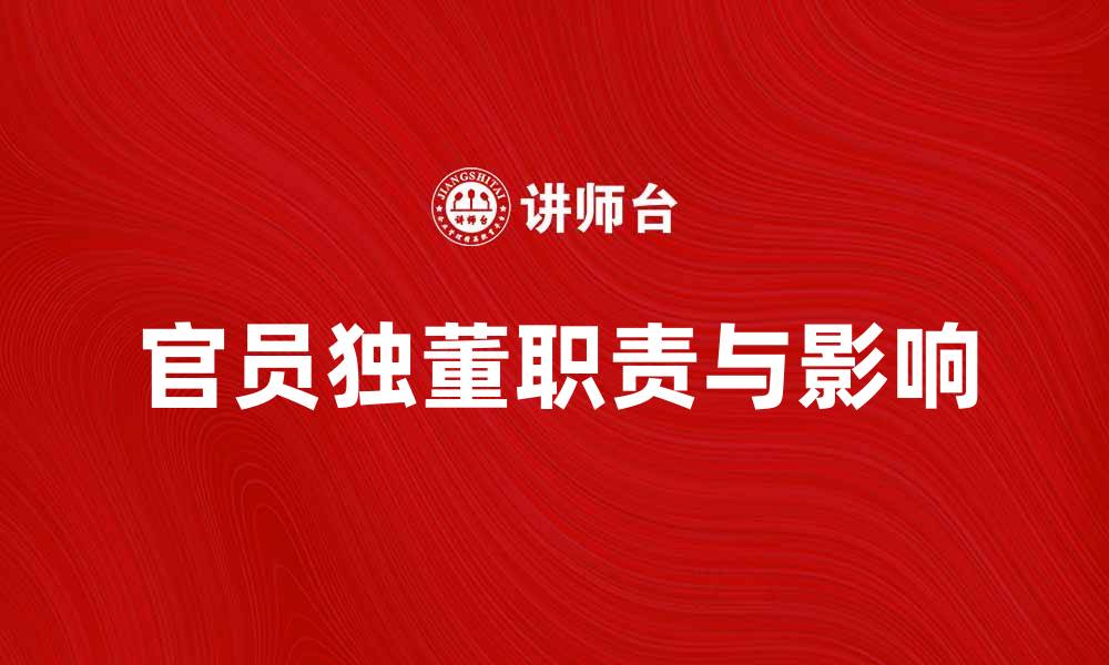 文章官员独董的职责与影响：深度解析企业治理新趋势的缩略图