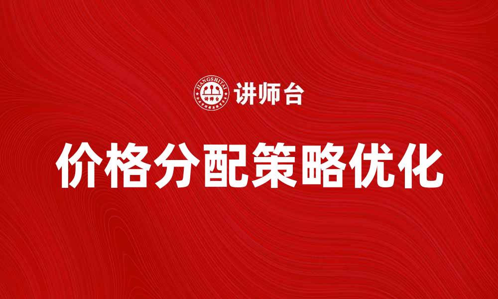 文章优化价格分配策略，提升市场竞争力与利润率的缩略图