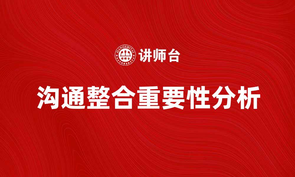 文章提升企业效率的关键：沟通整合的重要性分析的缩略图