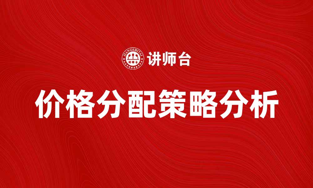 文章价格分配在市场竞争中的重要性与策略分析的缩略图