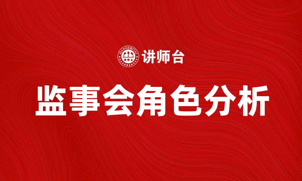 文章监事会的重要性及其在公司治理中的角色分析的缩略图
