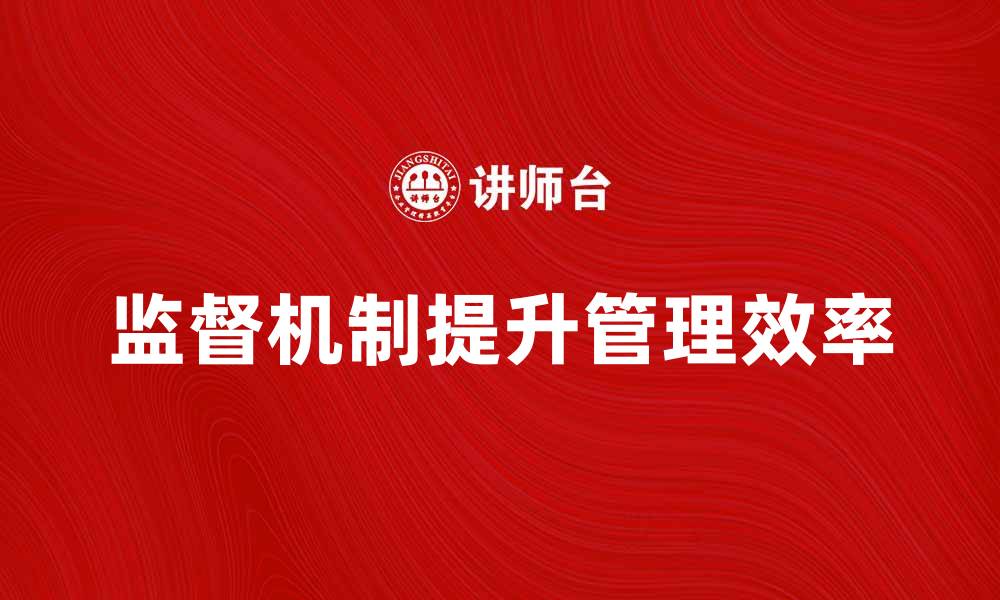 文章探索有效的监督机制提升管理效率的缩略图