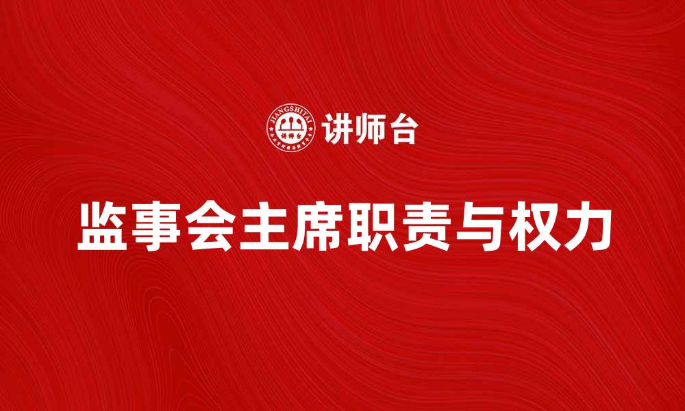 文章监事会主席职责与权力解析，企业治理新视角的缩略图