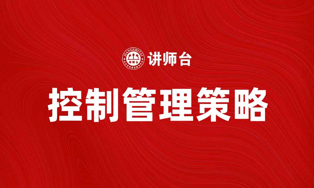 文章全面提升企业效率的控制管理策略解析的缩略图