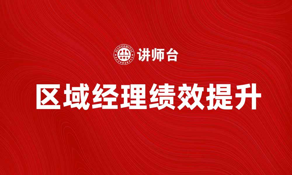 文章区域经理如何提升团队业绩与管理效率的缩略图