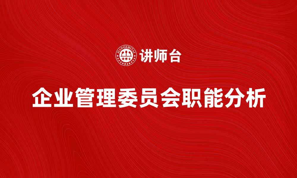 文章企业管理委员会的职能与作用分析的缩略图