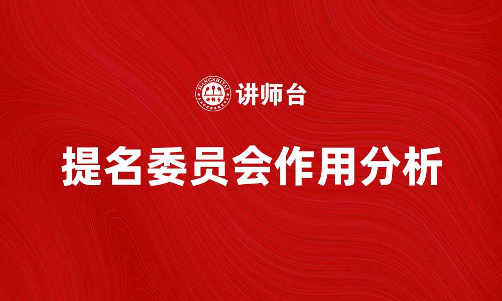 文章提名委员会在企业治理中的重要作用分析的缩略图