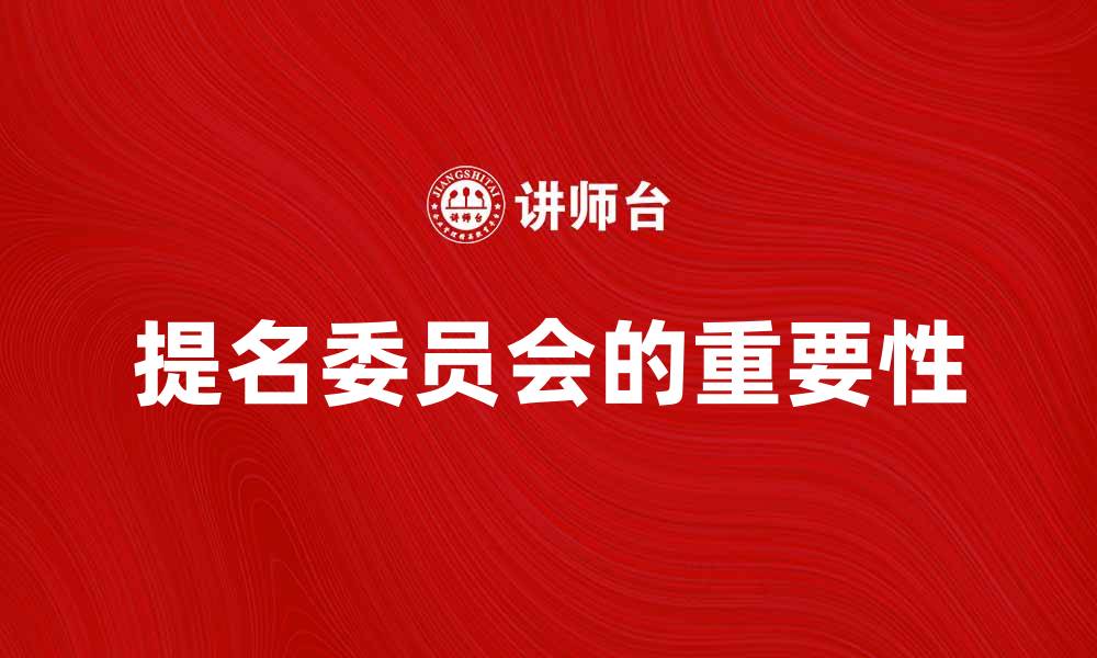 文章提名委员会在企业管理中的重要性解析的缩略图