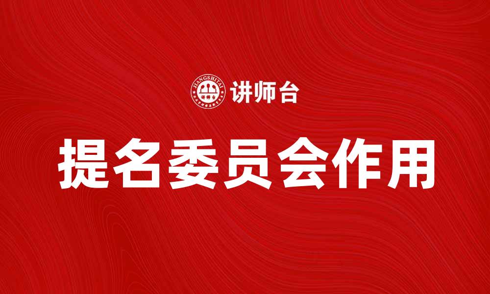 文章提名委员会在企业管理中的重要作用解析的缩略图