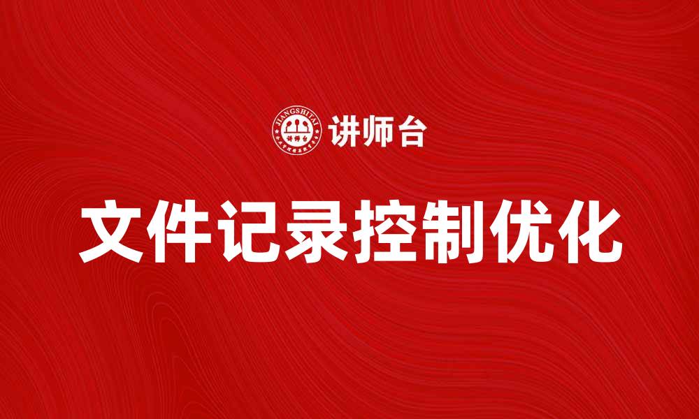 文章优化文件记录控制，提升企业管理效率的缩略图