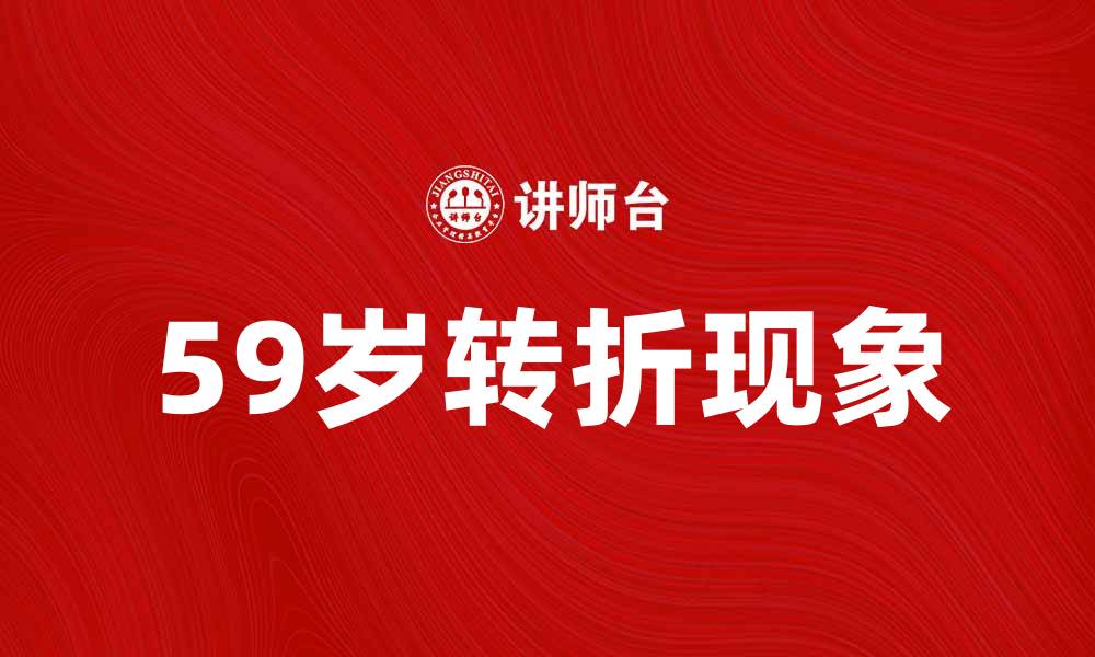 文章探讨59岁现象：人生转折的关键时刻的缩略图