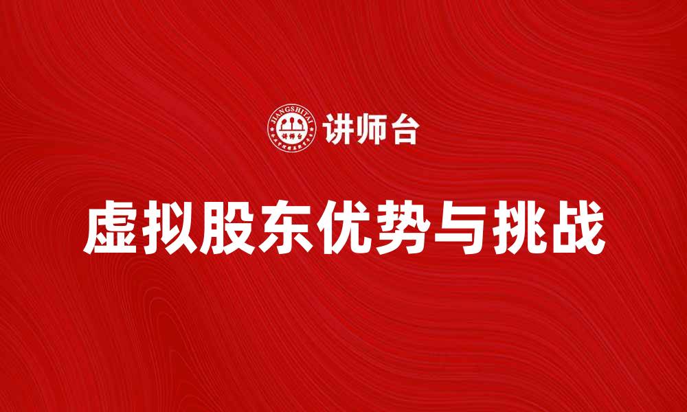 文章虚拟股东的优势与挑战解析，助力企业新发展的缩略图
