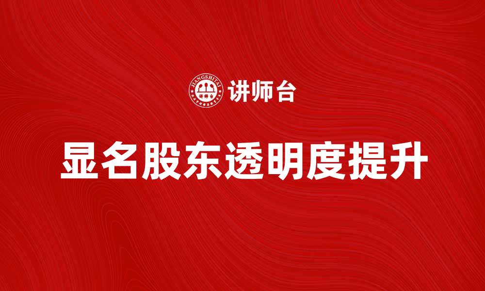 文章显名股东的重要性与企业透明度分析的缩略图