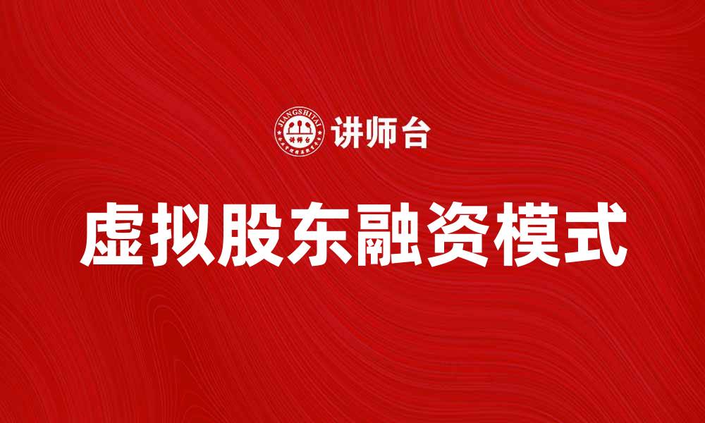 文章虚拟股东：新时代企业融资的新选择与优势分析的缩略图