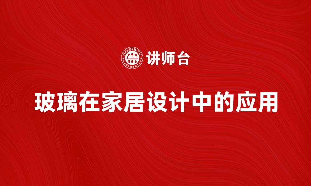 文章玻璃在现代家居中的多种应用与设计理念的缩略图