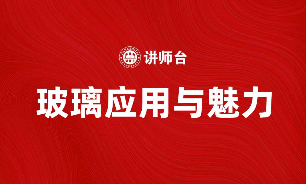 文章玻璃的魅力与应用：探索无处不在的透明艺术的缩略图