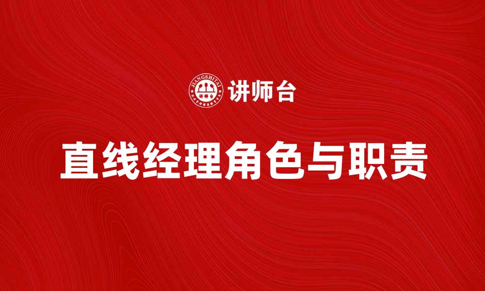 文章直线经理在企业管理中的重要角色与职责解析的缩略图