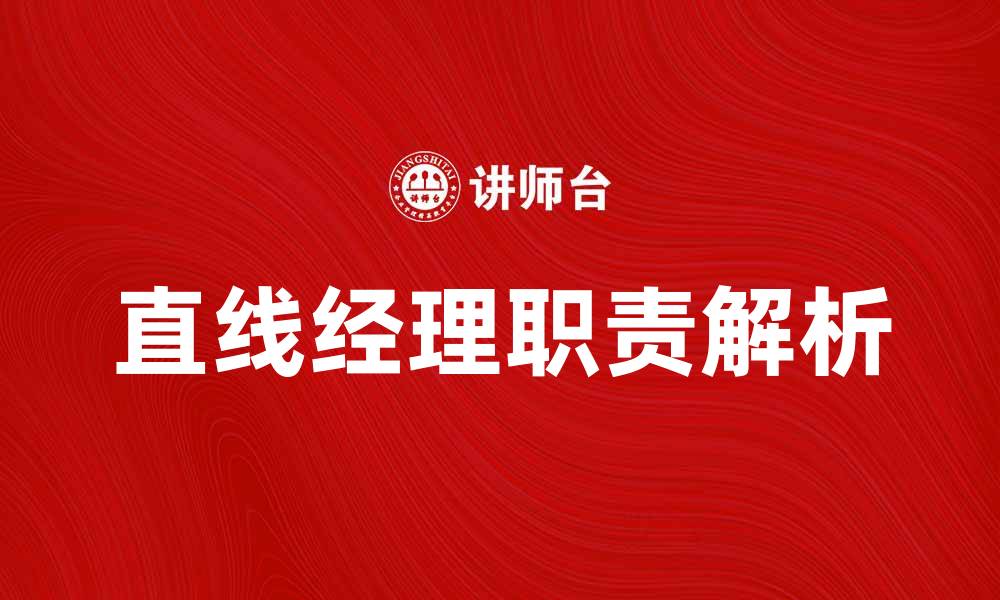 文章直线经理在企业管理中的重要角色与职责解析的缩略图