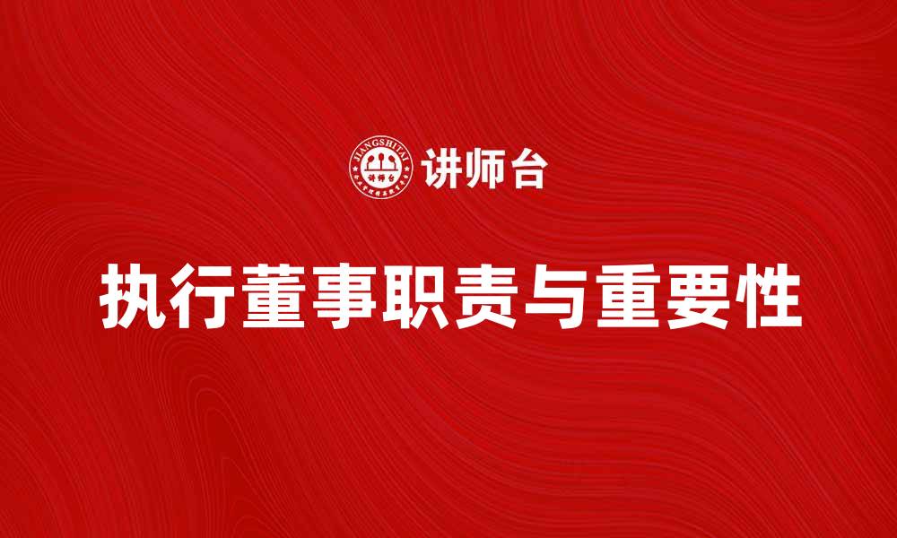 文章执行董事的职责与重要性解析，让企业更高效运作的缩略图