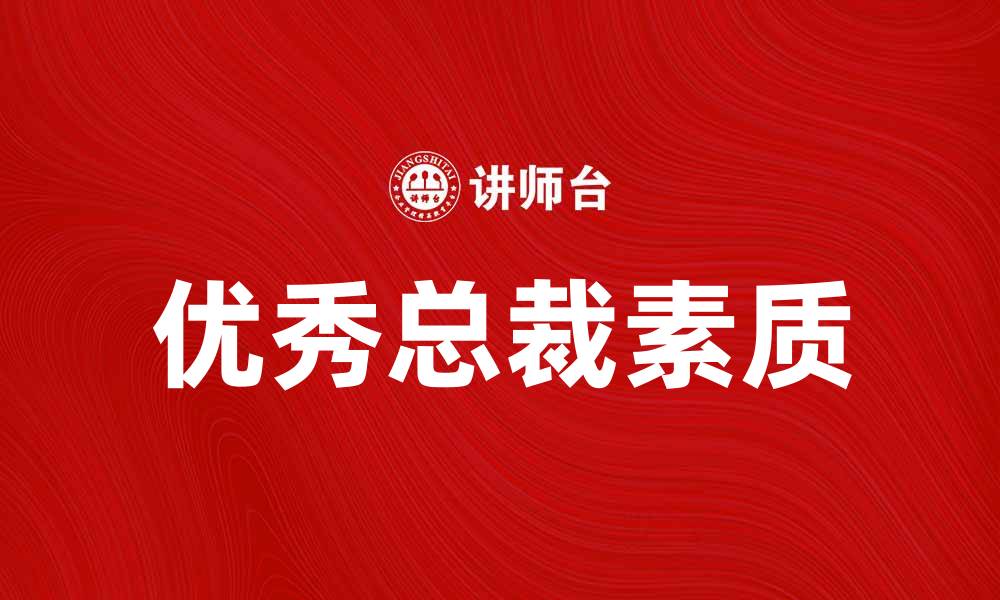 文章如何成为一名优秀的总裁：成功之道与必备素质的缩略图