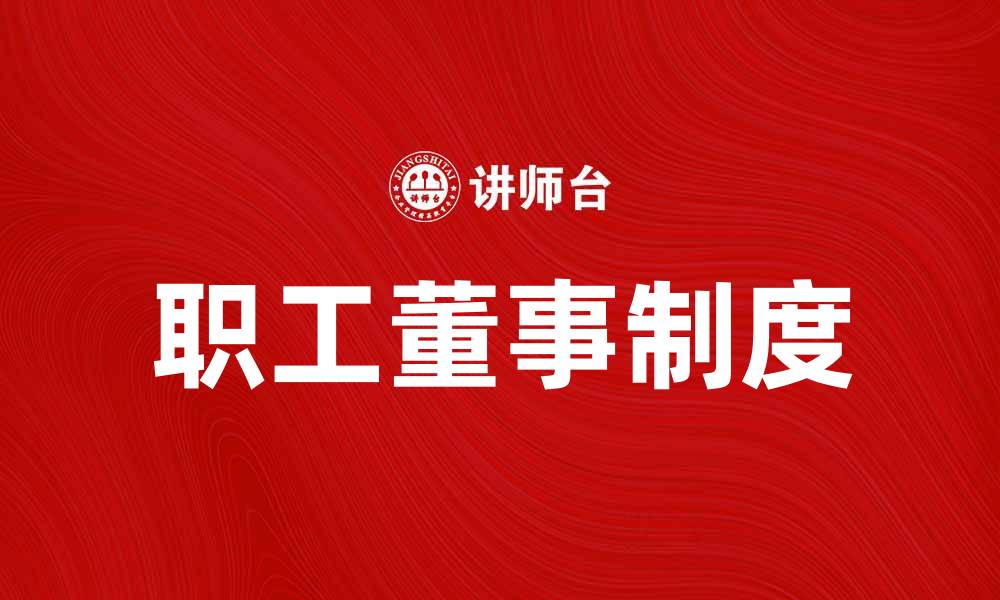 文章职工董事制度如何提升企业管理效率与员工参与感的缩略图