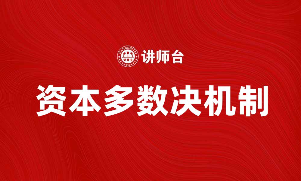 文章探讨资本多数决在企业决策中的重要性与影响的缩略图