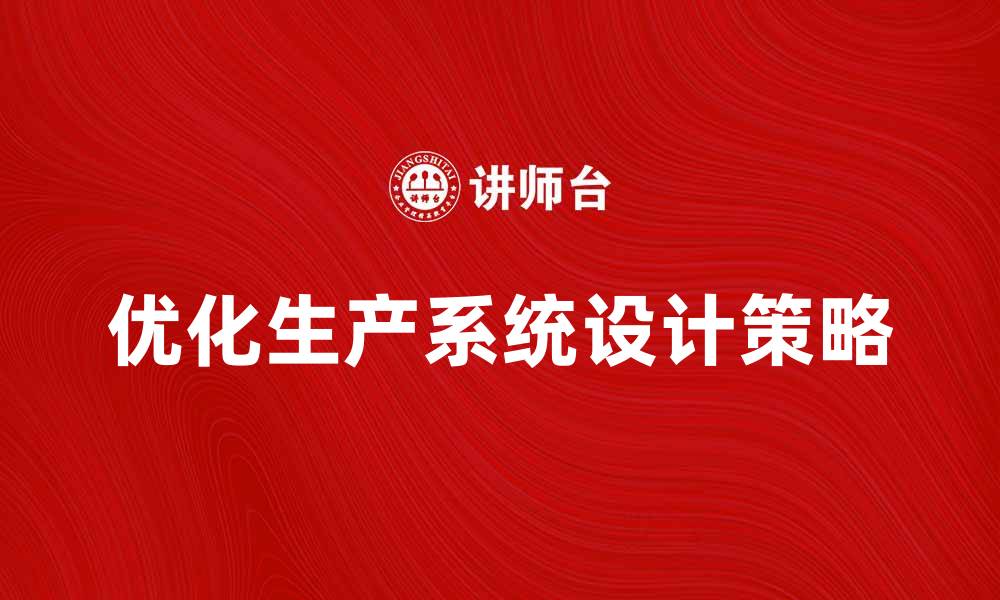 文章优化生产系统设计提升企业效率的关键策略的缩略图