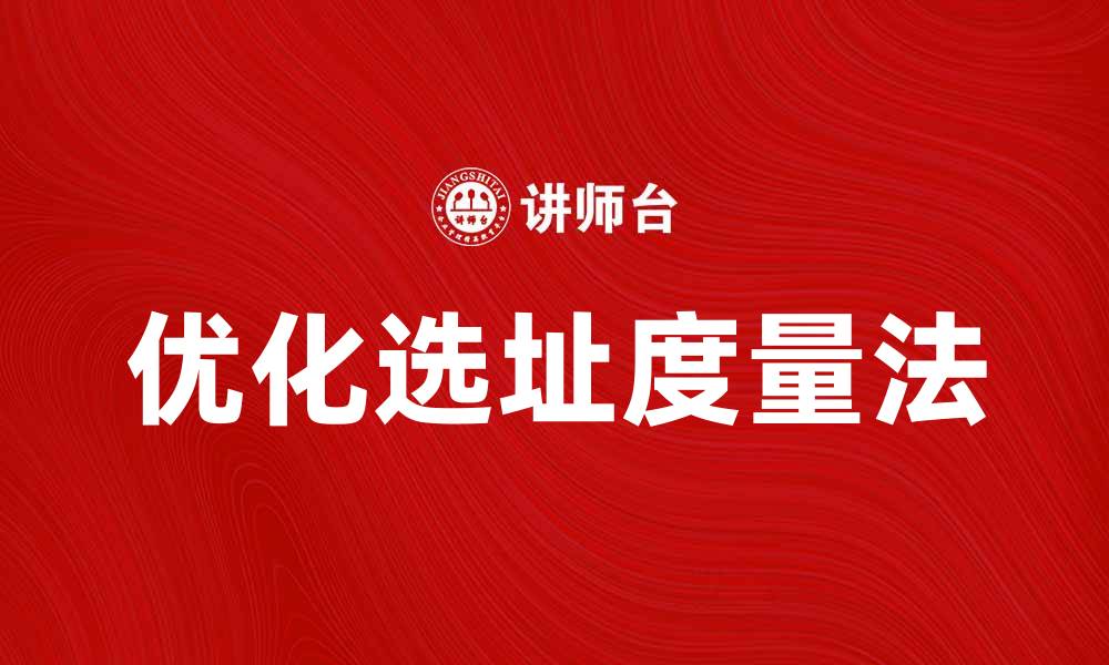 文章优化选址度量法提升企业选址效率的秘笈的缩略图
