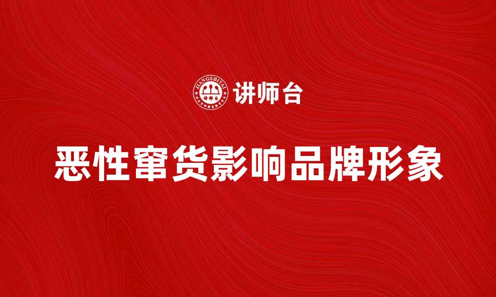 文章恶性窜货对品牌形象的影响与应对策略的缩略图