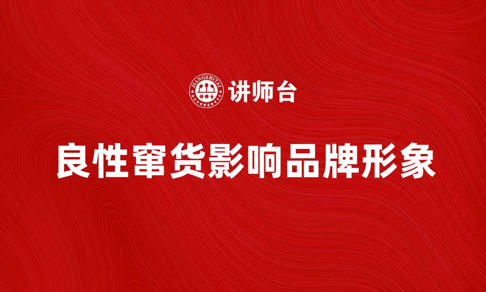 文章良性窜货对品牌形象的影响与应对策略的缩略图