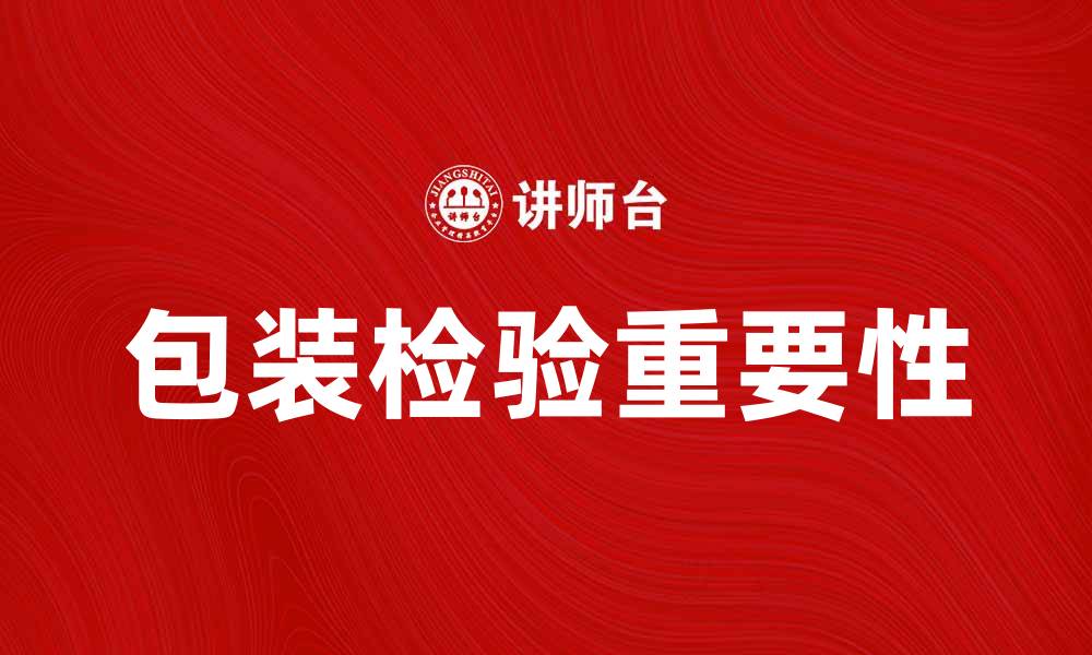 文章提升产品质量的关键：包装检验的重要性解析的缩略图