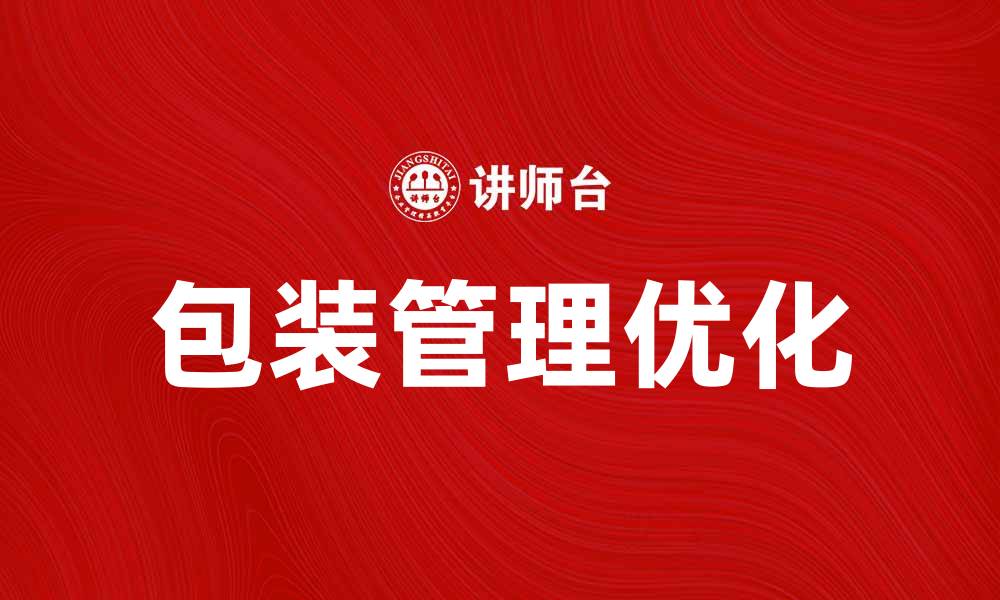 文章优化包装管理提升企业效率与成本控制的缩略图