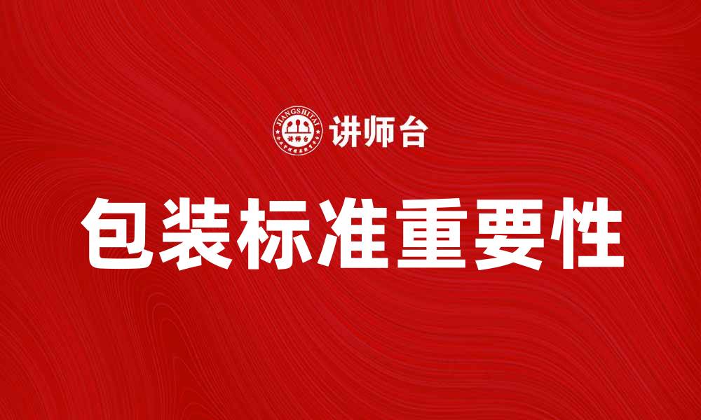 文章全面解析包装标准对产品品质的重要性的缩略图