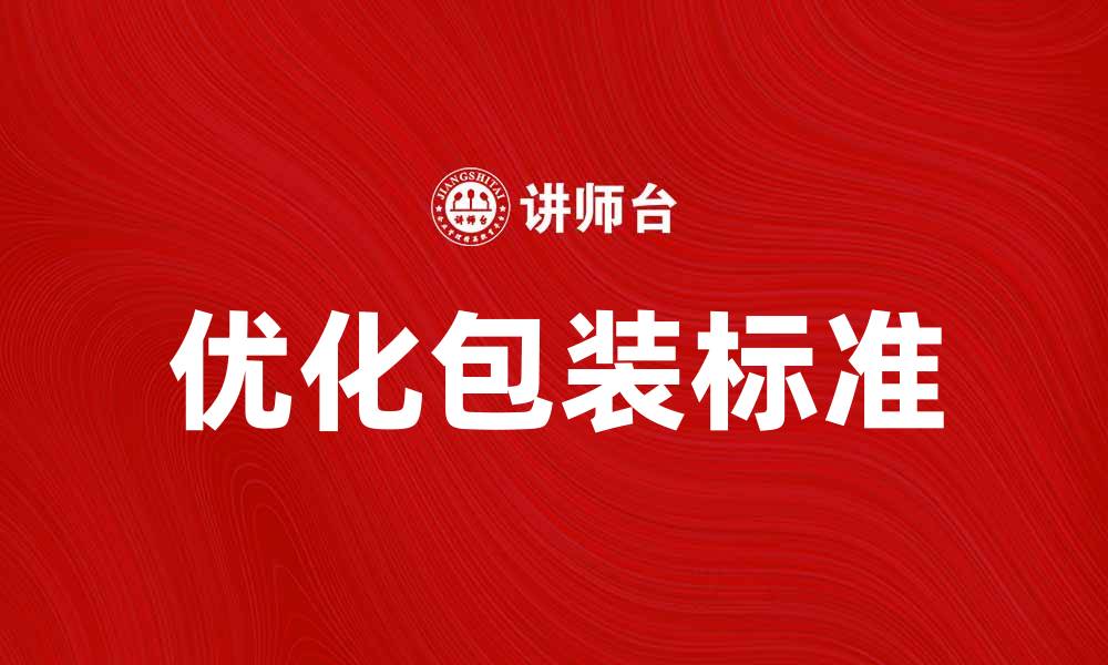 文章优化包装标准提升产品竞争力的策略的缩略图