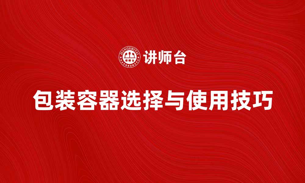 包装容器选择与使用技巧