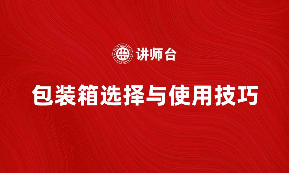 文章包装箱的选择与使用技巧全解析的缩略图