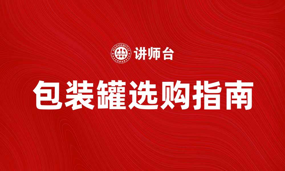 文章包装罐(筒)的多种用途与选购指南的缩略图