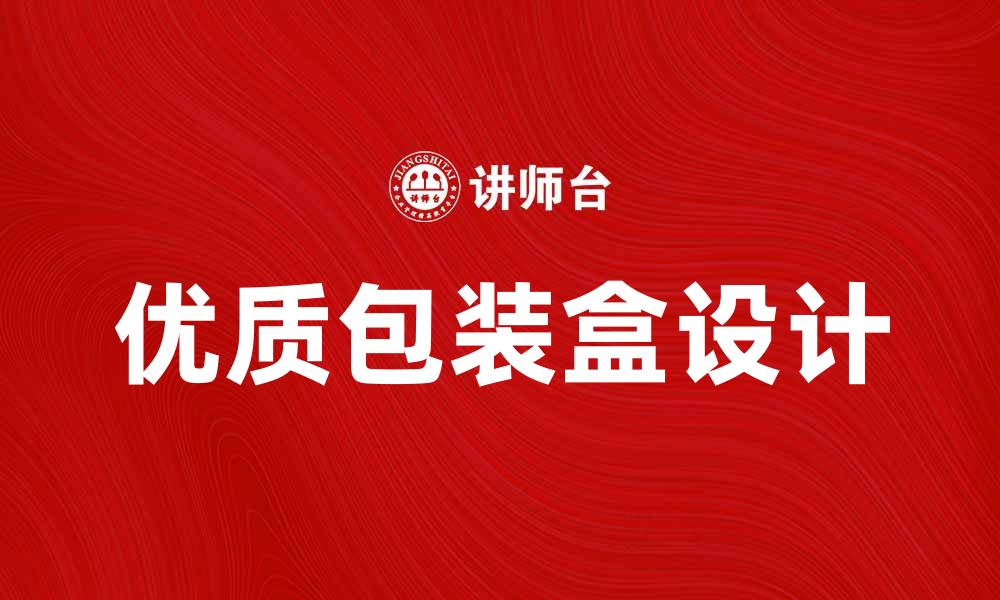 文章优质包装盒提升产品价值与品牌形象的缩略图