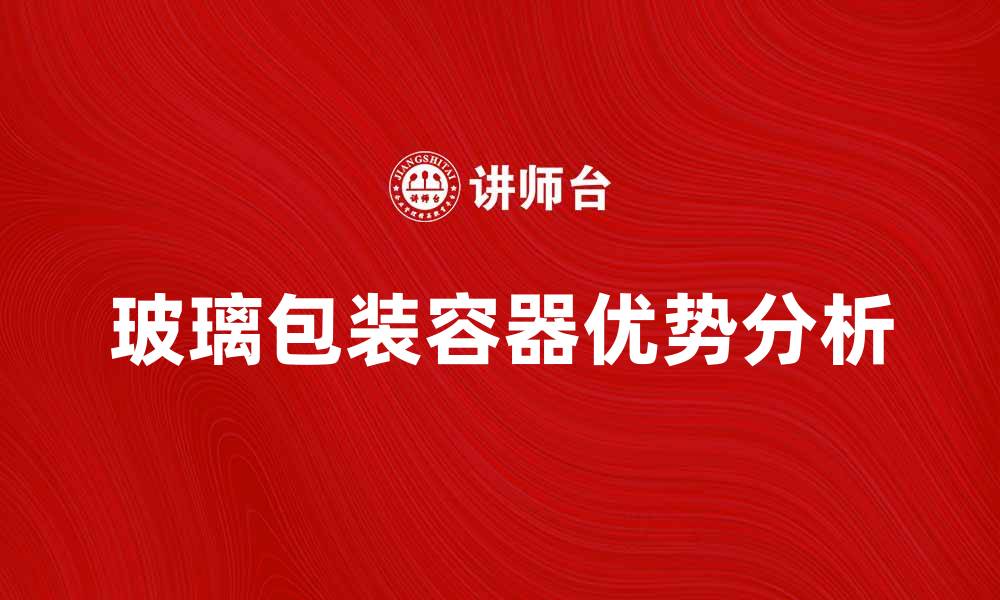 文章玻璃包装容器的优势与市场前景分析的缩略图