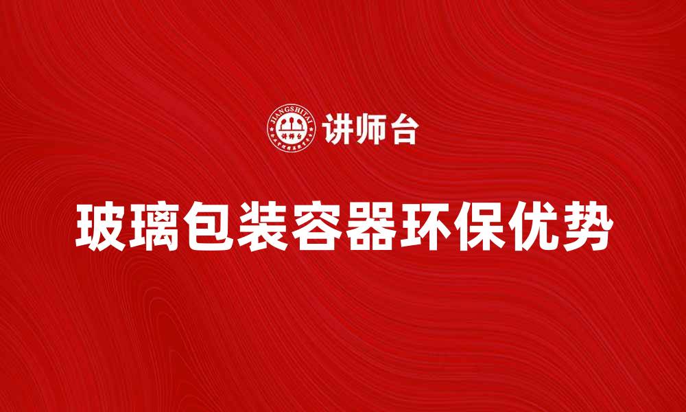 文章玻璃包装容器的环保优势与市场前景分析的缩略图
