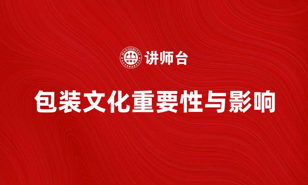 文章包装文化：探索其在现代社会中的重要性与影响的缩略图