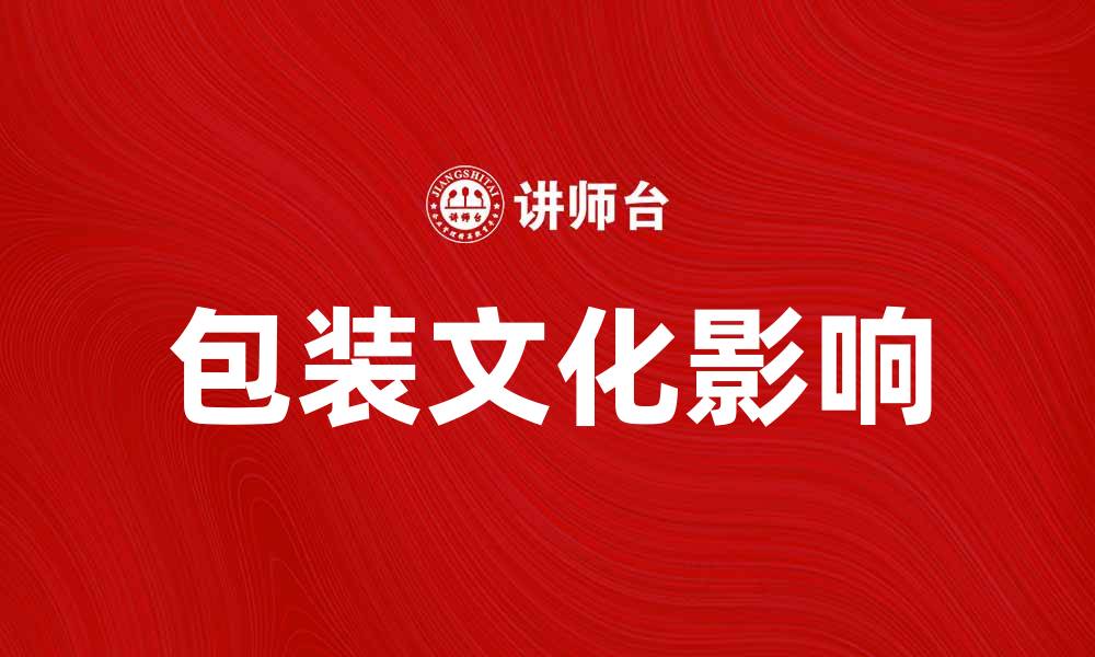 文章探索包装文化在现代消费中的重要性与影响的缩略图