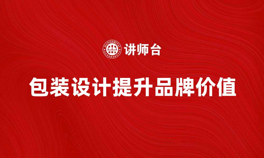 文章提升品牌价值的包装装潢设计技巧与实例分析的缩略图