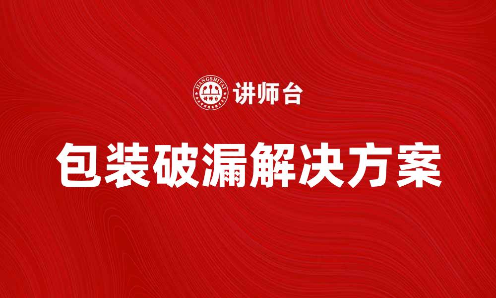 文章解决包装破漏问题的有效方法与技巧的缩略图